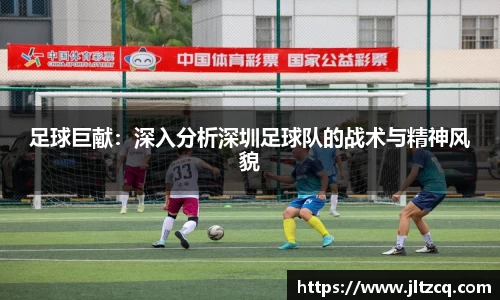 足球巨献：深入分析深圳足球队的战术与精神风貌