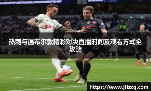 热刺与温布尔敦精彩对决直播时间及观看方式全攻略